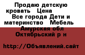 Продаю детскую кровать › Цена ­ 13 000 - Все города Дети и материнство » Мебель   . Амурская обл.,Октябрьский р-н